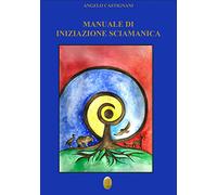 Manuale di iniziazione sciamanica. Nuova ediz.