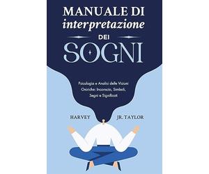 Manuale di interpretazione dei sogni. Psicologia e analisi delle visioni oniriche: inconscio, simboli, segni e significati