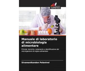 Manuale di laboratorio di microbiologia alimentare: Principi, tecniche, isolamento e identificazione dei microrganismi di origine alimentare