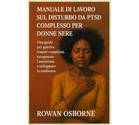 MANUALE DI LAVORO SUL DISTURBO DA PTSD COMPLESSO PER DONNE NERE: Una guida per guarire traumi complessi, recuperare l'autostima e sviluppare la resilienza