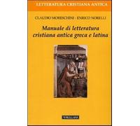 Manuale di letteratura cristiana antica greca e latina - Moreschini Claudi...