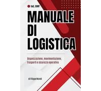 MANUALE DI LOGISTICA - Organizzazione, movimentazione, trasporti e sicurezza operativa: Una guida chiara e operativa per comprendere le competenze ... logistica nei contesti aziendali moderni.