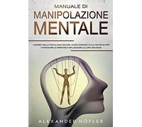Manuale di manipolazione mentale. I segreti della psicologia oscura, guida avanzata sulle tecniche per convincere le persone e influenzare le loro decisioni