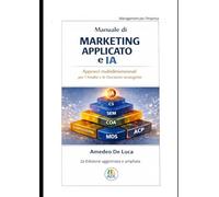 Manuale di Marketing Applicato e IA: Approcci multidimensionali per l'Analisi e le Decisioni Strategiche