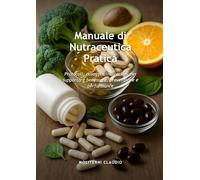 Manuale di Nutraceutica Pratica: Protocolli, dosaggi e indicazioni per supportare benessere, prevenzione e performance