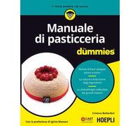 Manuale di pasticceria for dummies. Ricette di base spiegate passo a passo. La natura e la funzione degli ingredienti. Le metodologie collaudate dai grandi...