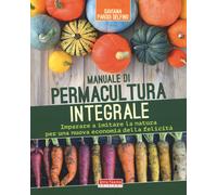 Manuale di permacultura integrale. Imparare a imitare la natura per una nuova economia della felicità