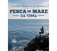 Manuale di pesca in mare da terra: Guida completa alle tecniche di pesca da riva: Surfcasting, Spinning, Beach Ledgering, Rock Fishing, Bolognese, ... pesca a Feeder, Bombarda e Pesca con il vivo.