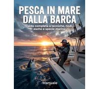 Manuale di pesca in mare dalla barca: Guida Completa a Tecniche di pesca offshore, Nodi, Esche e Specie Marine