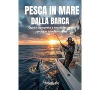 Manuale di pesca in mare dalla barca: Guida Completa a Tecniche di pesca offshore, Nodi, Esche e Specie Marine