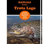 Manuale di pesca Trota Lago: Manuale per imparare la Tecnica di pesca - le montature - quali esche e come usarle - come comportarsi in ogni stagione. Nozioni chiare per imparare subito la tecnica.