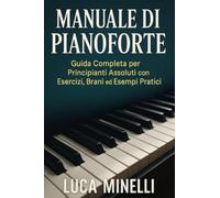 Manuale di Pianoforte Guida completa per principianti assoluti, con esercizi, brani ed esempi pratici