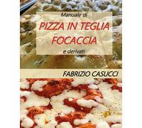 Manuale di pizza in teglia focaccia e derivati - Casucci Fabrizio