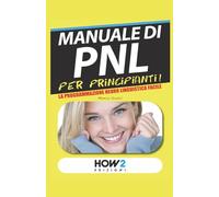 MANUALE di PNL per Principianti!: La Programmazione Neuro Linguistica Facile