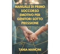 Manuale di primo soccorso emotivo per genitori sotto pressione: Strategie immediate per non perdere la calma durante i capricci e ristabilire la serenità in famiglia senza urlare