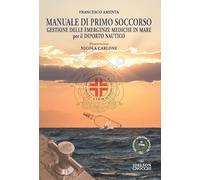 Manuale di Primo Soccorso. Gestione delle emergenze mediche in mare per il diporto