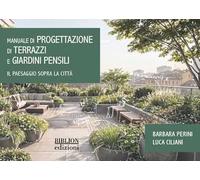 Manuale di progettazione di terrazzi e giardini pensili. Il paesaggio sopra la città. Ediz. a colori