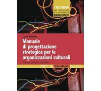 Manuale di progettazione strategica per le organizzazioni culturali. Principi, pratiche, metafore