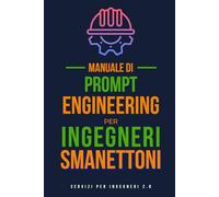 Manuale di Prompt Engineering per Ingegneri Smanettoni: Lavora più velocemente e meglio dei tuoi colleghi grazie all’ IA, tecniche veloci e pratiche per professionisti che vogliono dominare il futuro
