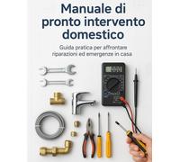 Manuale Di Pronto Intervento Domestico: Guida Pratica per Affrontare Riparazioni