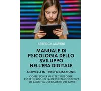 Manuale di Psicologia dello Sviluppo nell'Era Digitale - Cervelli in Trasformazione: ome Schermi e Tecnologie Ridefiniscono la Crescita Cognitiva ed Emotiva dei Bambini