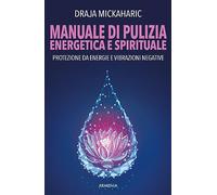 Manuale di pulizia energetica e spirituale. Protezione da energie e vibrazioni negative. Nuova ediz.