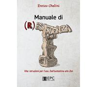 Manuale di (r)esistenza. Vita: istruzioni per l’uso. Dall’autostima allo zen