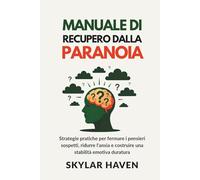 Manuale di recupero dalla paranoia: Strategie pratiche per fermare i pensieri sospetti, ridurre l'ansia e costruire una stabilità emotiva duratura