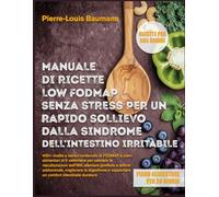 MANUALE DI RICETTE LOW FODMAP SENZA STRESS PER UN RAPIDO SOLLIEVO DALLA SINDROME DELL’INTESTINO IRRITABILE: 400+ ricette a basso contenuto di FODMAP e ... dell’IBS, alleviare gonfiore e dolore