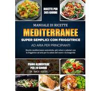 MANUALE DI RICETTE MEDITERRANEE SUPER SEMPLICI CON FRIGGITRICE AD ARIA PER PRINCIPIANTI: Ricette mediterranee autentiche, più veloci e salutari con la ... aria per la salute del cuore e la longevità