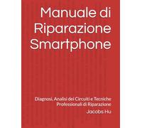 Manuale di Riparazione Smartphone: Diagnosi, Analisi dei Circuiti e Tecniche Professionali di Riparazione