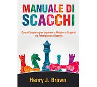 Manuale di scacchi. Corso completo per imparare a giocare a scacchi. Da principiante a esperto