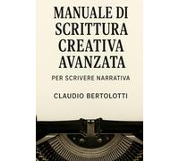 Manuale di scrittura creativa avanzata: Per scrivere narrativa