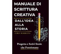 Manuale di Scrittura Creativa. Dall'Idea alla Storia: Progetta e Scrivi Storie che Funzionano