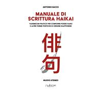 Manuale di scrittura haikai. Vademecum pratico per comporre poesie haiku e...