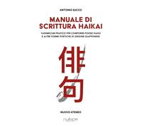 Manuale di scrittura haikai. Vademecum pratico per comporre poesie haiku e...