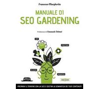 Manuale di SEO Gardening. Prepara il terreno con la SEO e coltiva la semantica dei tuoi contenuti
