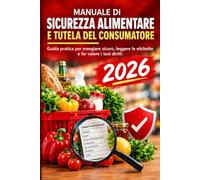 Manuale di Sicurezza Alimentare e Tutela del Consumatore: Guida pratica per mangiare sicuro, leggere le etichette, gestire allergeni e richiami e far valere i tuoi diritti