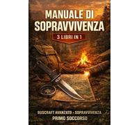 MANUALE DI SOPRAVVIVENZA (3 Libri in 1): Bushcraft Avanzato, Tecniche di Sopravvivenza e Kit Essenziale con Primo Soccorso Base - Guida Completa per Affrontare Emergenze in Natura