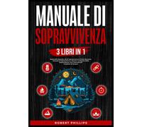 Manuale Di Sopravvivenza (3 Libri In1): Bushcraft Avanzato; Manuale Di Sopravviv