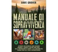 Manuale Di Sopravvivenza: Affronta Con Sicurezza Ogni Scenario Possibile e Impara a Gestire Ogni Crisi. Dalla Preparazione Di Scorte, Alla Creazione Del Rifugio Fino Alla Totale Autosufficienza