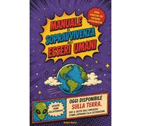MANUALE DI SOPRAVVIVENZA AGLI ESSERI UMANI: Edizione terrestre