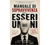 MANUALE DI SOPRAVVIVENZA AGLI ESSERI UMANI: Per restare lucidi in mezzo a creature emotivamente discutibili