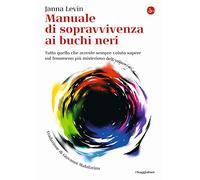 Manuale di sopravvivenza ai buchi neri. Tutto quello che avreste sempre voluto sapere sul fenomeno più misterioso dell'universo