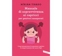Manuale di sopravvivenza ai capricci per genitori esasperati. Come interpretare le emozioni e gestire il comportamento dei nostri figli