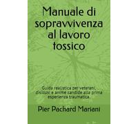 Manuale di sopravvivenza al lavoro tossico: Guida realistica per veterani, disillusi e anime candide alla prima esperienza traumatica.