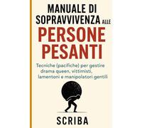 Manuale di sopravvivenza alle persone pesanti: Tecniche (pacifiche) per gestire drama queen, vittimisti, lamentoni e manipolatori gentili