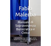 Manuale di Sopravvivenza Burocratica e Civica: Istruzioni per l'uso dello Stato: diritti, doveri e burocrazia spiegati facili per la vita di tutti i giorni