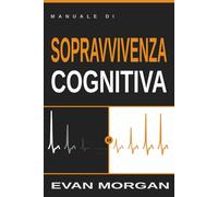 Manuale di Sopravvivenza Cognitiva. Tre strumenti per riprendere il controllo del pensiero e difendersi dalla manipolazione.