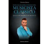 Manuale di sopravvivenza del musicista classico. Quello che nessuno ti ha mai detto